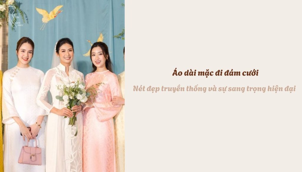 Áo dài mặc đi đám cưới - Nét đẹp truyền thống và sự sang trọng hiện đại