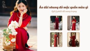Áo dài nhung đỏ mặc quần màu gì - Gợi ý phối đồ sang trọng