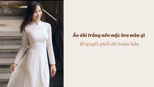 Áo dài trắng nên mặc bra màu gì - Bí quyết phối đồ hoàn hảo