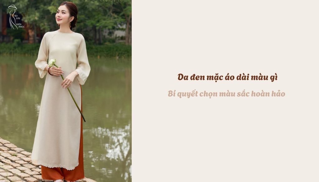 Da đen mặc áo dài màu gì - Bí quyết chọn màu sắc hoàn hảo