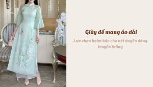Giày để mang áo dài - Lựa chọn hoàn hảo cho nét duyên dáng truyền thống