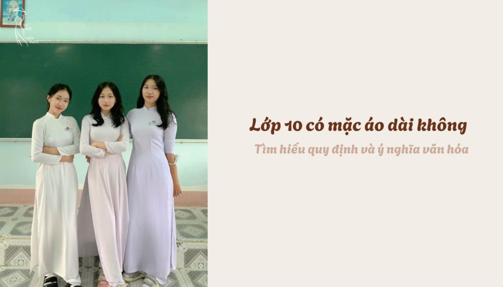 Lớp 10 có mặc áo dài không - Tìm hiểu quy định và ý nghĩa văn hóa