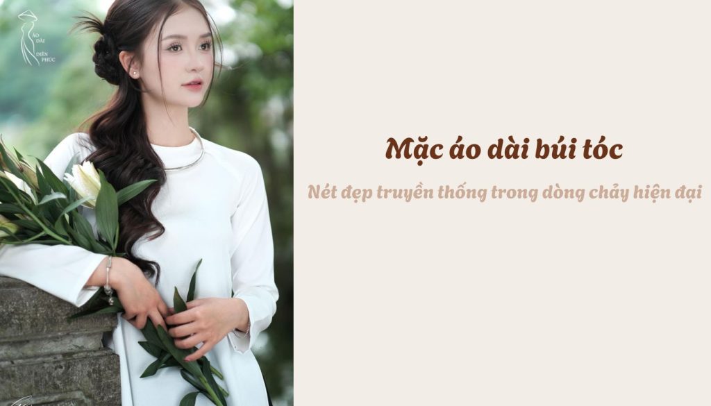 Mặc áo dài búi tóc - Nét đẹp truyền thống trong dòng chảy hiện đại