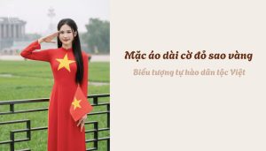 Mặc áo dài cờ đỏ sao vàng - Biểu tượng tự hào dân tộc Việt