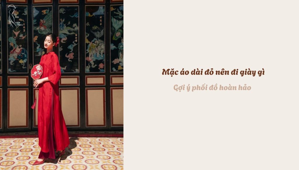 Mặc áo dài đỏ nên đi giày gì - Gợi ý phối đồ hoàn hảo
