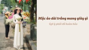 Mặc áo dài trắng mang giày gì - Gợi ý phối đồ hoàn hảo